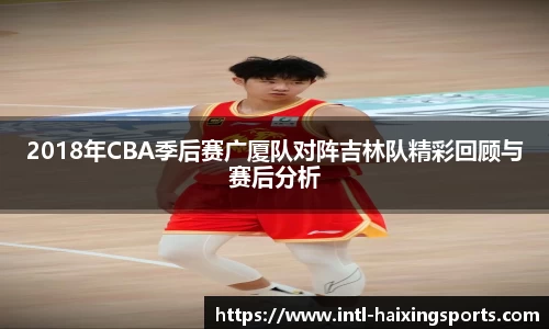2018年CBA季后赛广厦队对阵吉林队精彩回顾与赛后分析