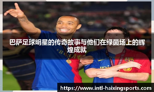 巴萨足球明星的传奇故事与他们在绿茵场上的辉煌成就
